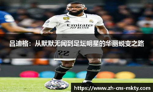 吕迪格：从默默无闻到足坛明星的华丽蜕变之路