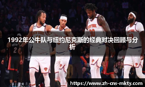 1992年公牛队与纽约尼克斯的经典对决回顾与分析