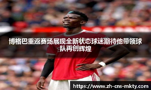 博格巴重返赛场展现全新状态球迷期待他带领球队再创辉煌