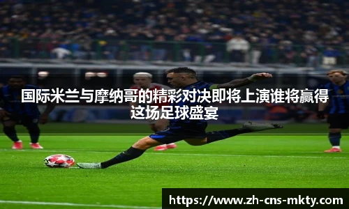 国际米兰与摩纳哥的精彩对决即将上演谁将赢得这场足球盛宴